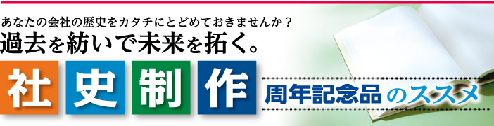 あなたの会社の歴史をカタチにとどめておきませんか?過去を紡いで未来を拓く。「社史制作」〜周年記念品のススメ〜